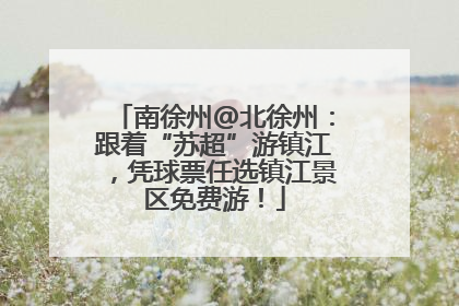 南徐州@北徐州：跟着“苏超”游镇江，凭球票任选镇江景区免费游！