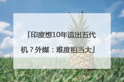 印度想10年造出五代机？外媒：难度相当大