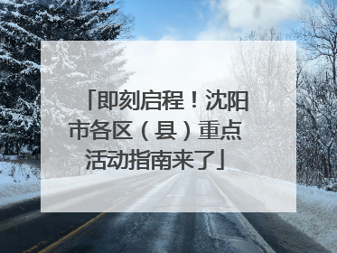 即刻启程！沈阳市各区（县）重点活动指南来了