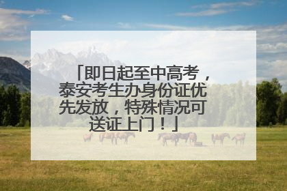 即日起至中高考，泰安考生办身份证优先发放，特殊情况可送证上门！