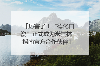 厉害了！“德化白瓷”正式成为米其林指南官方合作伙伴
