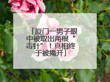 厦门一男子眼中被取出两根“毒针”！真相终于被揭开