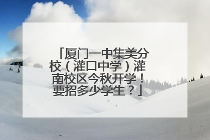 厦门一中集美分校（灌口中学）灌南校区今秋开学！要招多少学生？