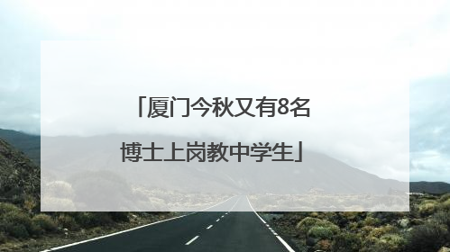 厦门今秋又有8名博士上岗教中学生