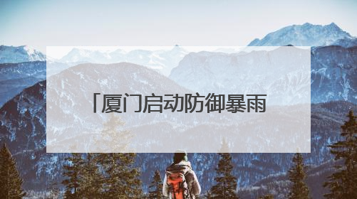 厦门启动防御暴雨四级应急响应！多个预警发布……