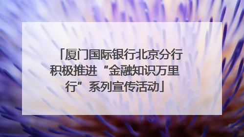 厦门国际银行北京分行积极推进“金融知识万里行”系列宣传活动