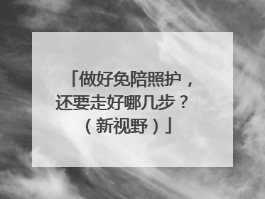 做好免陪照护，还要走好哪几步？（新视野）