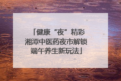 健康“夜”精彩 湘潭中医药夜市解锁端午养生新玩法