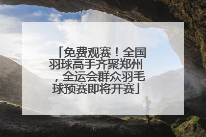 免费观赛！全国羽球高手齐聚郑州，全运会群众羽毛球预赛即将开赛
