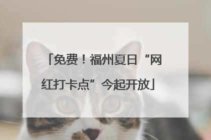 免费！福州夏日“网红打卡点”今起开放