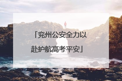 兖州公安全力以赴护航高考平安