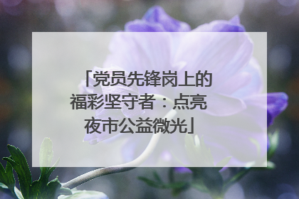 党员先锋岗上的福彩坚守者：点亮夜市公益微光