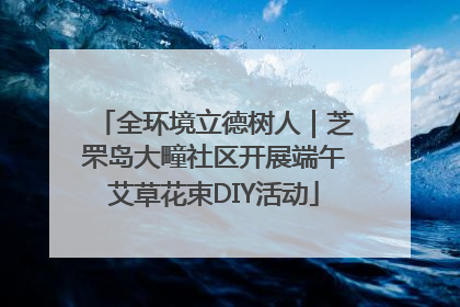 全环境立德树人｜芝罘岛大疃社区开展端午艾草花束DIY活动