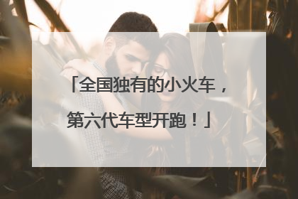 全国独有的小火车，第六代车型开跑！
