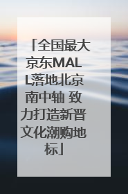 全国最大京东MALL落地北京南中轴 致力打造新晋文化潮购地标