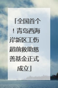 全国首个！青岛西海岸新区工伤超前救助慈善基金正式成立