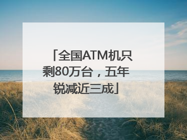 全国ATM机只剩80万台，五年锐减近三成
