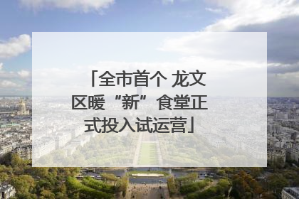 全市首个 龙文区暖“新”食堂正式投入试运营