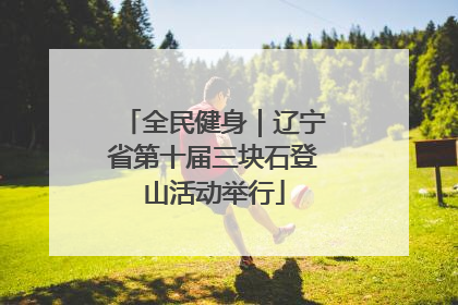 全民健身｜辽宁省第十届三块石登山活动举行