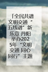 全民共谱文明交通“五线谱”新乐章 丹阳举办2025年“文明交通 同心同行”主题宣传活动