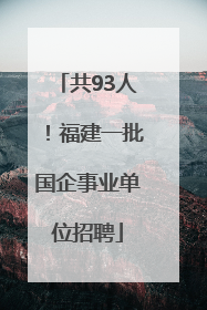 共93人！福建一批国企事业单位招聘