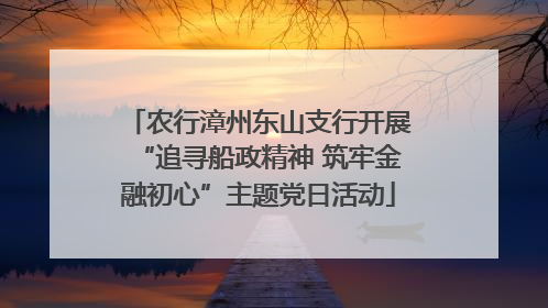 农行漳州东山支行开展“追寻船政精神 筑牢金融初心”主题党日活动