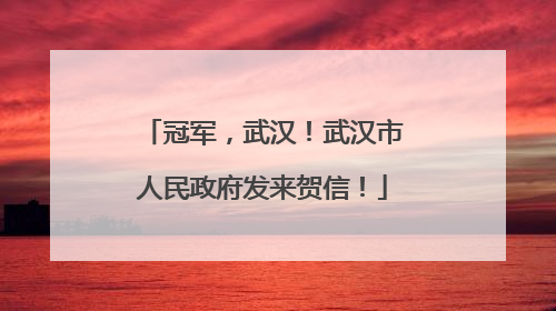 冠军，武汉！武汉市人民政府发来贺信！