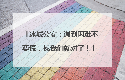 冰城公安：遇到困难不要慌，找我们就对了！
