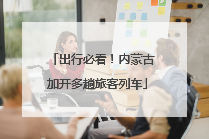 出行必看！内蒙古加开多趟旅客列车