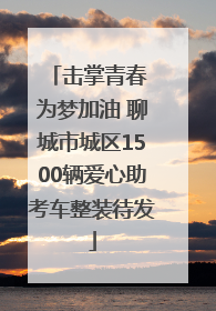 击掌青春 为梦加油 聊城市城区1500辆爱心助考车整装待发