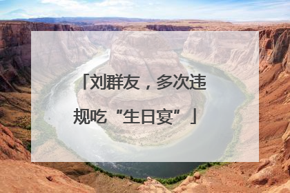 刘群友，多次违规吃“生日宴”