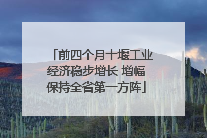 前四个月十堰工业经济稳步增长 增幅保持全省第一方阵