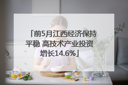 前5月江西经济保持平稳 高技术产业投资增长14.6%