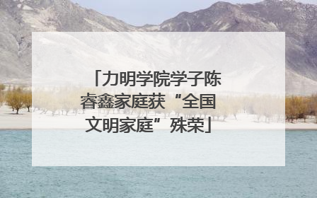 力明学院学子陈睿鑫家庭获“全国文明家庭”殊荣