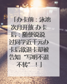 办卡前：泳池次月开放 办卡后：随便说说 过同学近千元办卡后欲退卡却被告知“写明不退不转”！