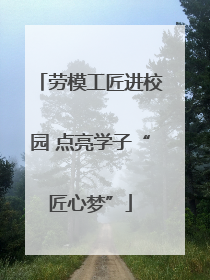 劳模工匠进校园 点亮学子“匠心梦”