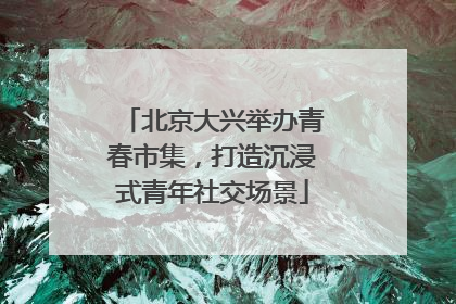 北京大兴举办青春市集，打造沉浸式青年社交场景