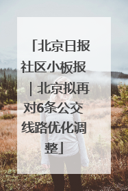 北京日报社区小板报｜北京拟再对6条公交线路优化调整