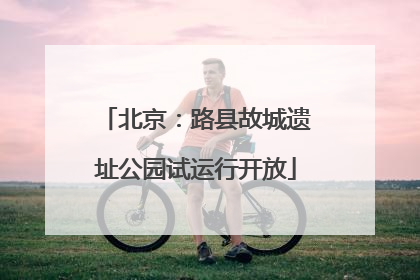 北京：路县故城遗址公园试运行开放