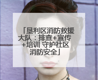 垦利区消防救援大队：排查+宣传+培训 守护社区消防安全