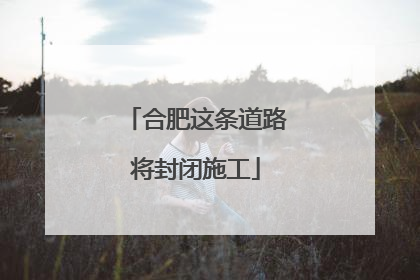 合肥这条道路将封闭施工