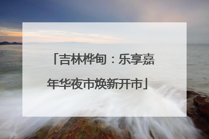 吉林桦甸：乐享嘉年华夜市焕新开市