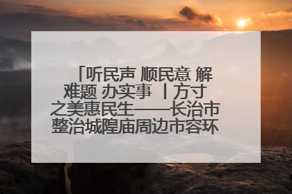 听民声 顺民意 解难题 办实事 丨方寸之美惠民生——长治市整治城隍庙周边市容环境提升城市品质