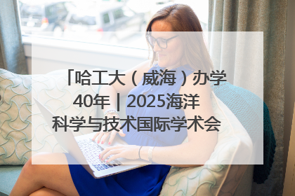 哈工大（威海）办学40年｜2025海洋科学与技术国际学术会议在威海召开