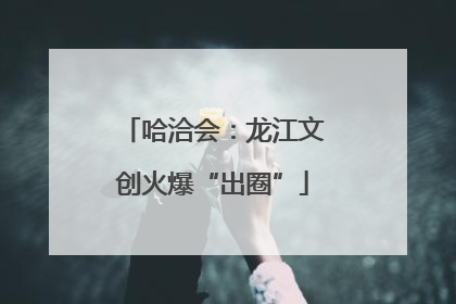 哈洽会：龙江文创火爆“出圈”