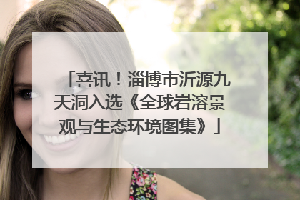 喜讯！淄博市沂源九天洞入选《全球岩溶景观与生态环境图集》