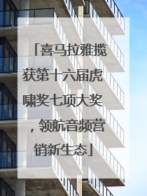 喜马拉雅揽获第十六届虎啸奖七项大奖，领航音频营销新生态