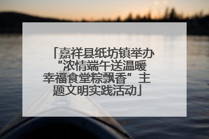 嘉祥县纸坊镇举办“浓情端午送温暖 幸福食堂粽飘香”主题文明实践活动