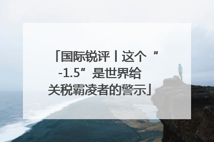 国际锐评丨这个“-1.5”是世界给关税霸凌者的警示
