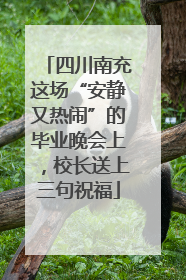 四川南充这场“安静又热闹”的毕业晚会上，校长送上三句祝福
